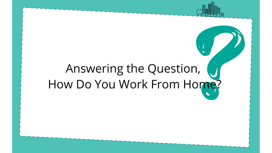 Answering the Question, How Do You Work From Home?