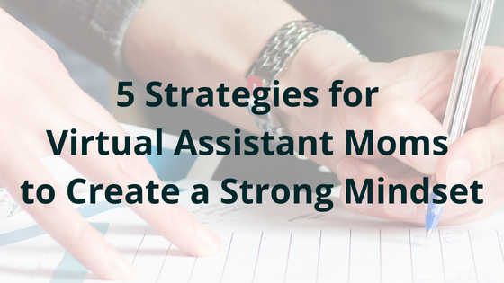5 Strategies for Virtual Assistant Moms to Create a Strong Mindset